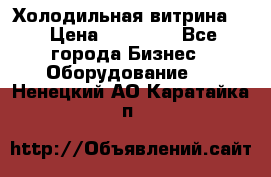 Холодильная витрина ! › Цена ­ 20 000 - Все города Бизнес » Оборудование   . Ненецкий АО,Каратайка п.